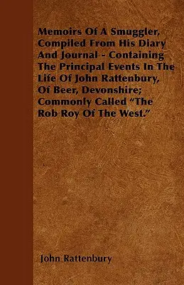 Spomienky pašeráka, zostavené z jeho denníka a zápisníka - obsahujúce hlavné udalosti zo života Johna Rattenburyho, z Beer, Devonshire; Comm - Memoirs Of A Smuggler, Compiled From His Diary And Journal - Containing The Principal Events In The Life Of John Rattenbury, Of Beer, Devonshire; Comm