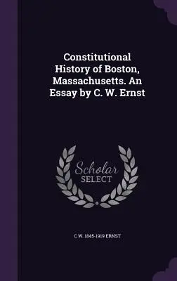 Ústavné dejiny Bostonu, Massachusetts. Esej C. W. Ernsta - Constitutional History of Boston, Massachusetts. An Essay by C. W. Ernst