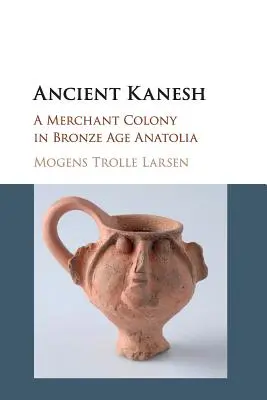 Ancient Kanesh: Obchodná kolónia v Anatólii v dobe bronzovej - Ancient Kanesh: A Merchant Colony in Bronze Age Anatolia