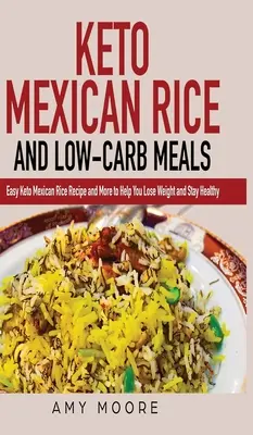 Keto mexická ryža a jedlá s nízkym obsahom uhľohydrátov: Keto mexická ryža a ďalšie recepty, ktoré vám pomôžu schudnúť a zostať zdravými - Keto Mexican Rice and Low-Carb Meals: Easy Keto Mexican Rice Recipe and More to Help You Lose Weight and Stay Healthy
