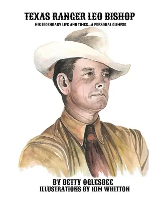 Texaský ranger Leo Bishop: Jeho legendárny život a doba . Osobný pohľad - Texas Ranger Leo Bishop: His Legendary Life and Times . . . A Personal Glimpse