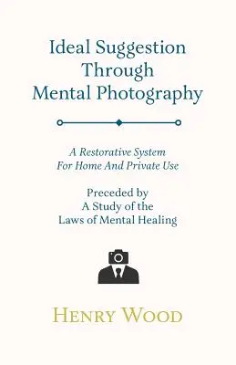 Ideálna sugescia prostredníctvom mentálnej fotografie; regeneračný systém na domáce a súkromné použitie - predchádza štúdia o zákonoch mentálneho liečenia - Ideal Suggestion Through Mental Photography;A Restorative System For Home And Private Use - Preceded By A Study Of The Laws Of Mental Healing