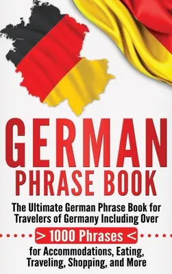 Nemecká kniha fráz: Ultimátna nemecká kniha fráz pre cestovateľov po Nemecku, obsahujúca viac ako 1000 fráz na ubytovanie, stravovanie, cestovanie a cestovanie. - German Phrase Book: The Ultimate German Phrase Book for Travelers of Germany, Including Over 1000 Phrases for Accommodations, Eating, Trav