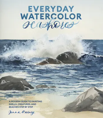 Každodenné akvarelové morské pobrežie: Moderný sprievodca maľovaním mušlí, živočíchov a pláží krok za krokom - Everyday Watercolor Seashores: A Modern Guide to Painting Shells, Creatures, and Beaches Step by Step