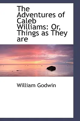 Dobrodružstvá Caleba Williamsa: Alebo, Veci, aké sú - The Adventures of Caleb Williams: Or, Things as They are