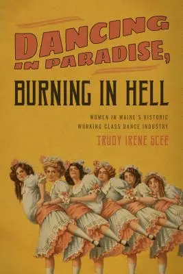 Tancuj v raji, hor sa v pekle: Ženy v historickom tanečnom priemysle robotníckej triedy v Maine - Dancing in Paradise, Burning in Hell: Women in Maine's Historic Working Class Dance Industry