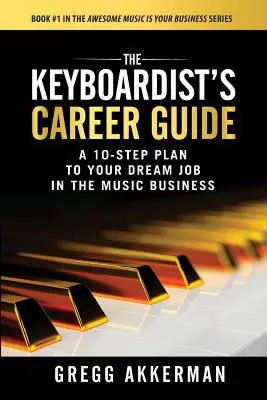 Sprievodca kariérou klávesáka: Kariérny sprievodca: 10 krokov k vysnívanej práci v hudobnom biznise - The Keyboardist's Career Guide: A 10-Step Plan to Your Dream Job in the Music Business