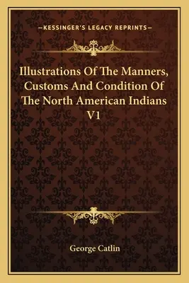 Ilustrácie mravov, zvykov a stavu severoamerických Indiánov V1 - Illustrations Of The Manners, Customs And Condition Of The North American Indians V1