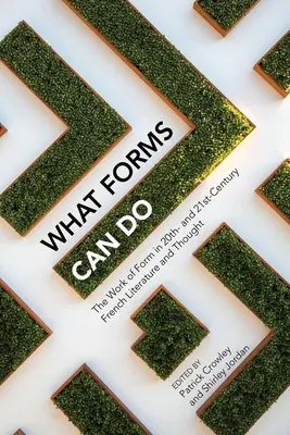Čo dokážu formy: Dielo formy vo francúzskej literatúre a myslení 20. a 21. storočia - What Forms Can Do: The Work of Form in 20th- And 21st- Century French Literature and Thought