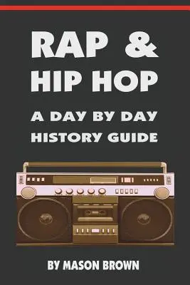 Rap a hip hop: Sprievodca históriou deň po dni - Rap and Hip Hop: A Day by Day History Guide