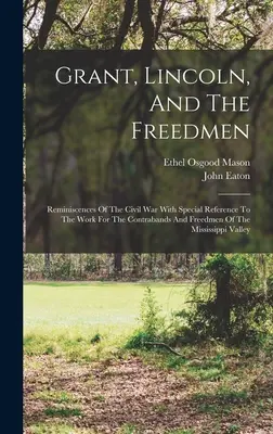 Grant, Lincoln a oslobodení: Spomienky na občiansku vojnu so zvláštnym zreteľom na prácu pre kontrabandov a oslobodených v Mississippe - Grant, Lincoln, And The Freedmen: Reminiscences Of The Civil War With Special Reference To The Work For The Contrabands And Freedmen Of The Mississipp