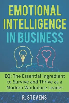 Emocionálna inteligencia v podnikaní: EQ: Základná zložka na prežitie a prosperitu moderného vedúceho pracoviska - Emotional Intelligence in Business: EQ: The Essential Ingredient to Survive and Thrive as a Modern Workplace Leader