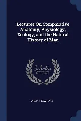 Prednášky o porovnávacej anatómii, fyziológii, zoológii a prírodovede človeka - Lectures On Comparative Anatomy, Physiology, Zoology, and the Natural History of Man