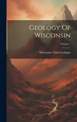 Geológia Wisconsinu; zväzok 1 - Geology Of Wisconsin; Volume 1
