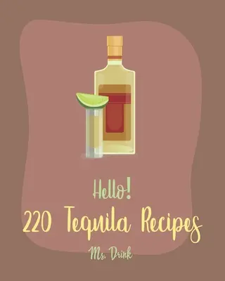 Dobrý deň! 220 receptov na tequilu: [Kniha receptov na rumové koktaily, recepty na margaritu, melónové recepty, kokteily s vodkou - Hello! 220 Tequila Recipes: Best Tequila Cookbook Ever For Beginners [Rum Cocktail Recipe Book, Margarita Recipes, Watermelon Recipes, Vodka Cockt
