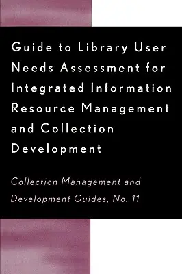 Príručka na hodnotenie potrieb používateľov knižnice pre integrovaný informačný zdroj: Riadenie a tvorba zbierok - Guide to Library User Needs Assessment for Integrated Information Resource: Management and Collection Development