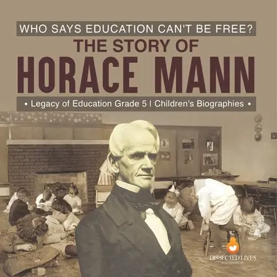 Kto hovorí, že vzdelanie nemôže byť slobodné? Príbeh Horacia Manna Odkaz vzdelania pre deti 5. ročník Životopisy pre deti - Who Says Education Can't Be Free? The Story of Horace Mann Legacy of Education Grade 5 Children's Biographies