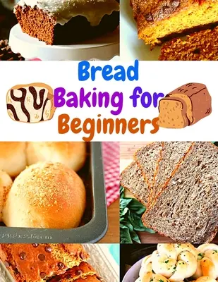 Pečenie chleba pre začiatočníkov: Chlieb na pečenie: sprievodca krok za krokom na dosiahnutie kvalitných domácich výsledkov - Bread Baking for Beginners: A Step-By-Step Guide to Achieving Bakery-Quality Results At Home