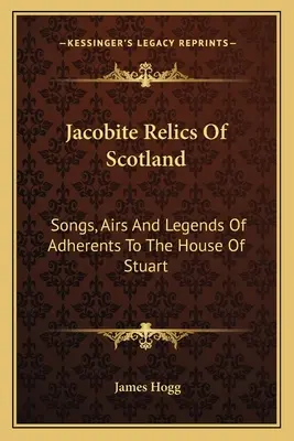 Jakobitské pamiatky Škótska: Songs, Airs And Legends Of Adherents To the House of Stuart - Jacobite Relics Of Scotland: Songs, Airs And Legends Of Adherents To The House Of Stuart