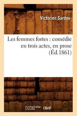 Les Femmes Fortes: Komédia v troch dejstvách v próze (nar. 1861) - Les Femmes Fortes: Comdie En Trois Actes, En Prose (d.1861)
