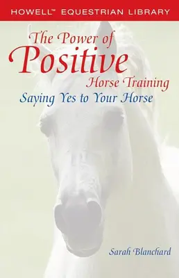 Sila pozitívneho tréningu koní: Pôsobivosť pozitívnej motivácie: Povedzte svojmu koňovi áno - The Power of Positive Horse Training: Saying Yes to Your Horse