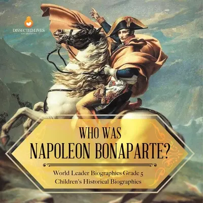 Kto bol Napoleon Bonaparte? Životopisy svetových vodcov pre 5. ročník Detské historické životopisy - Who Was Napoleon Bonaparte? World Leader Biographies Grade 5 Children's Historical Biographies