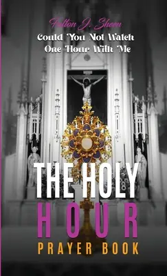 Modlitebná knižka Svätá hodina: Svätá hodina: Mohol by si sa so mnou jednu hodinu nepozerať? - The Holy Hour Prayer Book: Could You Not Watch One Hour With Me?