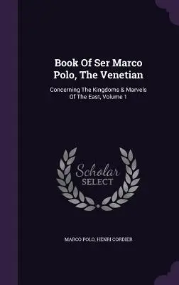 Kniha Sera Marca Pola, Benátčan: O kráľovstvách a zázrakoch Východu, zväzok 1 - Book Of Ser Marco Polo, The Venetian: Concerning The Kingdoms & Marvels Of The East, Volume 1