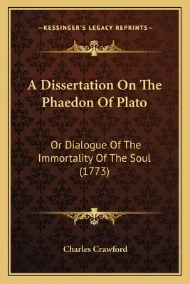 Dizertačná práca o Platónovom Faidóne: (1773): Dialóg o nesmrteľnosti duše - A Dissertation On The Phaedon Of Plato: Or Dialogue Of The Immortality Of The Soul (1773)