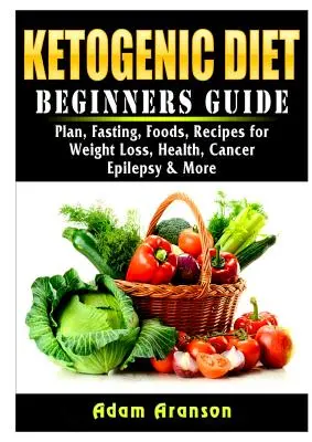 Sprievodca ketogénnou diétou pre začiatočníkov: Pôst, potraviny, recepty na chudnutie, zdravie, rakovinu, epilepsiu a ďalšie - Ketogenic Diet Beginners Guide: Plan, Fasting, Foods, Recipes for Weight Loss, Health, Cancer, Epilepsy & More
