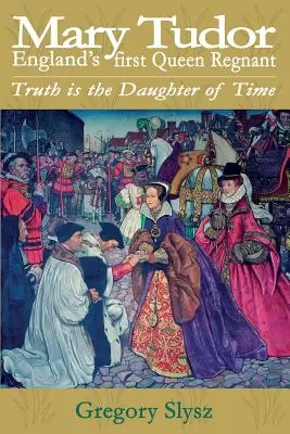 Mária Tudorová, prvá anglická kráľovná regnantka. Pravda je dcérou času - Mary Tudor, England's first Queen Regnant. Truth is the Daughter of Time