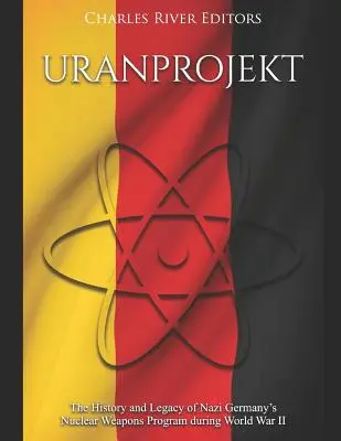 Uranprojekt: História a odkaz programu nacistického Nemecka v oblasti jadrových zbraní počas druhej svetovej vojny - Uranprojekt: The History and Legacy of Nazi Germany's Nuclear Weapons Program during World War II
