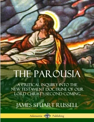 Parousia: Kritika novozákonnej doktríny o druhom príchode nášho Pána Krista - The Parousia: A Critical Inquiry into the New Testament Doctrine of Our Lord Christ's Second Coming