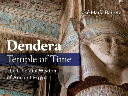 Dendera, chrám času: Nebeská múdrosť starého Egypta - Dendera, Temple of Time: The Celestial Wisdom of Ancient Egypt