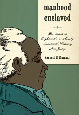 Zotročené mužstvo: Nevoľníci v New Jersey osemnásteho a začiatku devätnásteho storočia - Manhood Enslaved: Bondmen in Eighteenth- And Early Nineteenth-Century New Jersey