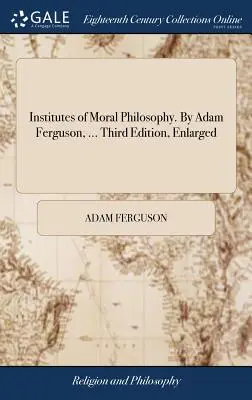 Inštitúty morálnej filozofie. Adam Ferguson, ... Tretie rozšírené vydanie - Institutes of Moral Philosophy. By Adam Ferguson, ... Third Edition, Enlarged