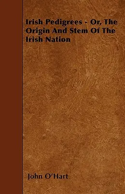 Írske rodokmene - alebo pôvod a kmeň írskeho národa - Irish Pedigrees - Or, The Origin And Stem Of The Irish Nation