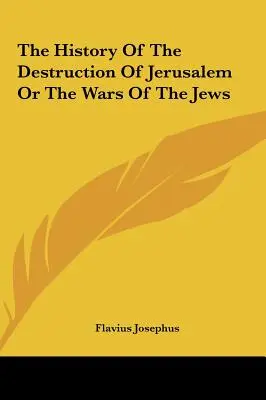 Dejiny zničenia Jeruzalema alebo vojny Židov - The History Of The Destruction Of Jerusalem Or The Wars Of The Jews