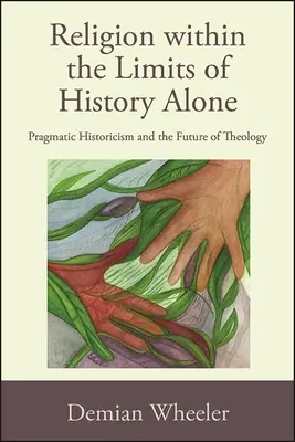 Náboženstvo v medziach samotných dejín: Pragmatický historizmus a budúcnosť teológie - Religion within the Limits of History Alone: Pragmatic Historicism and the Future of Theology
