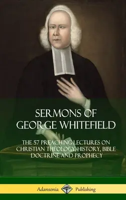 Kázne Georgea Whitefielda: Vydanie: 57 prednášok o kresťanskej teológii, histórii, biblickom učení a proroctvách, kompletné - Sermons of George Whitefield: The 57 Preaching Lectures on Christian Theology, History, Bible Doctrine and Prophecy, Complete