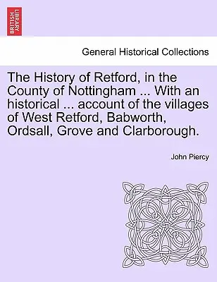 Dejiny mesta Retford v grófstve Nottingham... s historickým úvodom a s výkladom o meste, ktoré sa nachádza v... Účet dedín West Retford, Babworth, Ordsall, Grove a C - The History of Retford, in the County of Nottingham ... with an Historical ... Account of the Villages of West Retford, Babworth, Ordsall, Grove and C