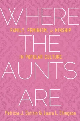 Kde sú tety: Rodina, feminizmus a príbuzenstvo v populárnej kultúre - Where the Aunts Are: Family, Feminism, and Kinship in Popular Culture