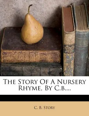 Príbeh detskej rýmovačky, autor: C.B.... - The Story of a Nursery Rhyme, by C.B....