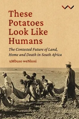 Tieto zemiaky vyzerajú ako ľudia: Zemiaky: Sporná budúcnosť pôdy, domova a smrti v Južnej Afrike - These Potatoes Look Like Humans: The Contested Future of Land, Home and Death in South Africa