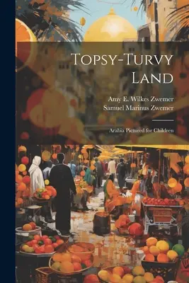 Topsy-Turvy Land: Arábia na obrázku pre deti - Topsy-Turvy Land: Arabia Pictured for Children