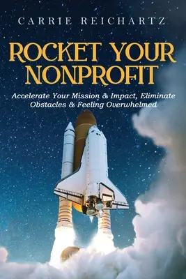 Rocket Your Nonprofit: Zrýchlite svoje poslanie a vplyv, odstráňte prekážky a pocit zahltenia - Rocket Your Nonprofit: Accelerate Your Mission & Impact, Eliminate Obstacles & Feeling Overwhelmed