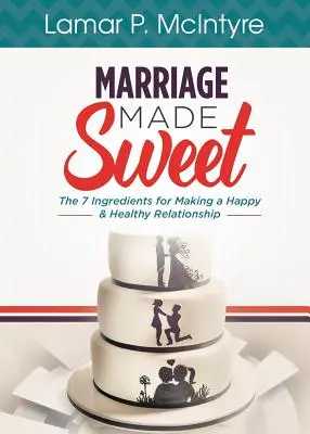 Sladké manželstvo: 7 ingrediencií na vytvorenie šťastného a zdravého vzťahu - Marriage Made Sweet: 7 Ingredients for Making a Happy & Healthy Relationship
