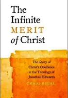 Nekonečné Kristove zásluhy: V teológii Jonathana Edwardsa: sláva Kristovej poslušnosti - The Infinite Merit of Christ: The Glory of Christ's Obedience in the Theology of Jonathan Edwards