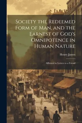 Spoločnosť vykúpená forma človeka a dôkaz Božej všemohúcnosti v ľudskej prirodzenosti: Potvrdené v listoch priateľovi - Society the Redeemed Form of Man, and the Earnest of God's Omnipotence in Human Nature: Affirmed in Letters to a Friend