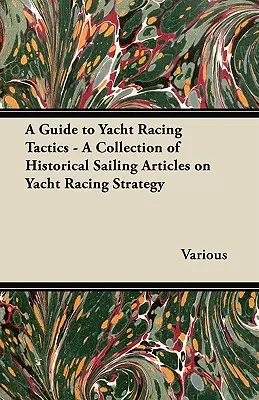 Sprievodca taktikou pretekania na jachte - zbierka historických článkov o stratégii pretekania na jachte - A Guide to Yacht Racing Tactics - A Collection of Historical Sailing Articles on Yacht Racing Strategy